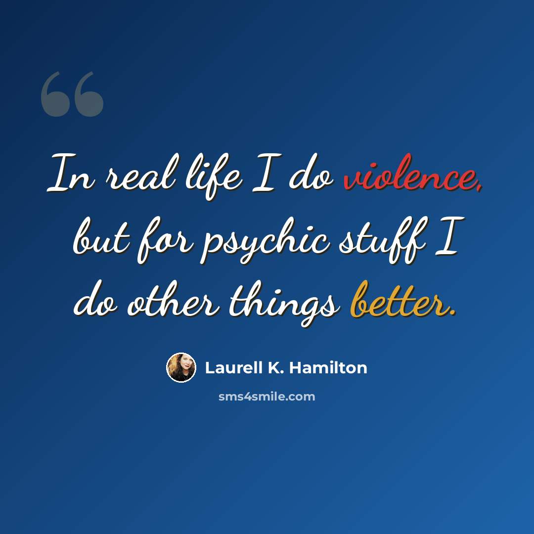 “In real life I do violence, but for psychic stuff I do other things better.” quote by Laurell K. Hamilton
