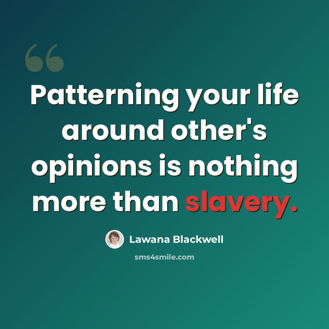 “Patterning your life around other's opinions is nothing more than slavery.” quote by Lawana Blackwell