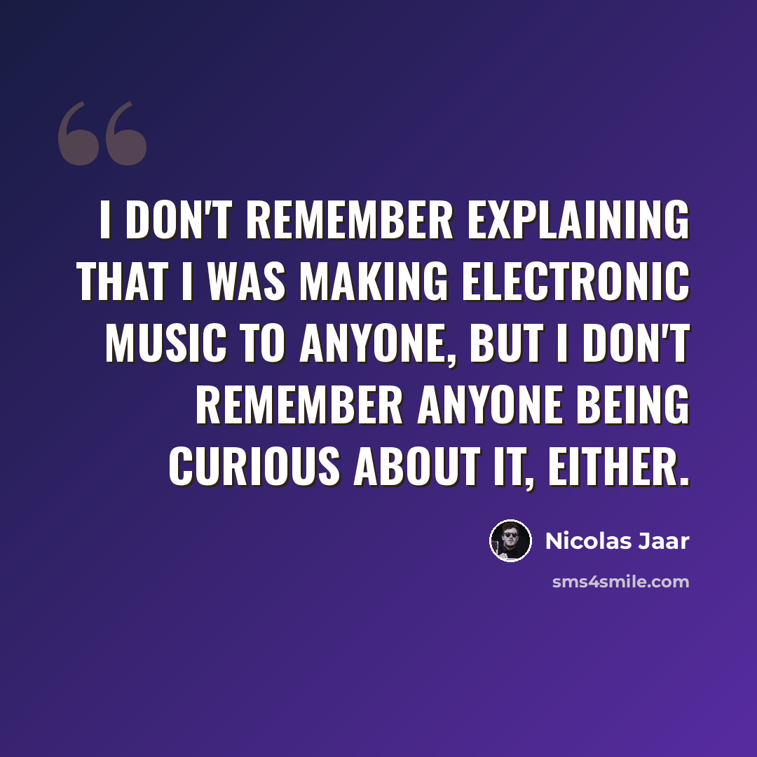 “I don't remember explaining that I was making electronic music to anyone, but I don't remember anyone being curious about it, either.” quote by Nicolas Jaar