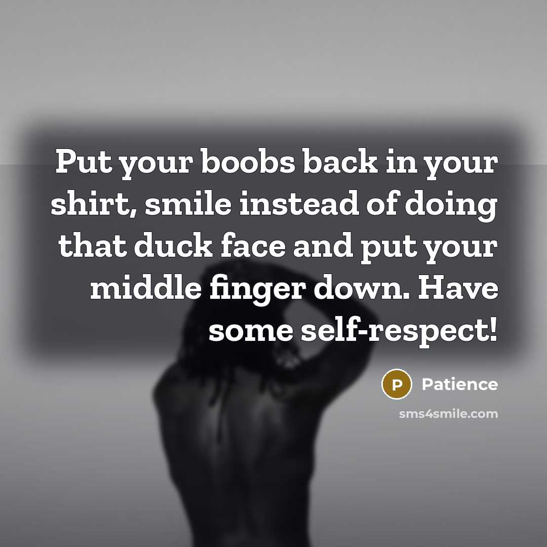 “Put your boobs back in your shirt, smile instead of doing that duck face and put your middle finger down. Have some self-respect!” quote by Patience