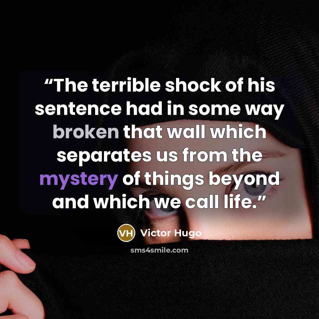 “The terrible shock of his sentence had in some way broken that wall which separates us from the mystery of things beyond and which we call life.” quote by Victor Hugo
