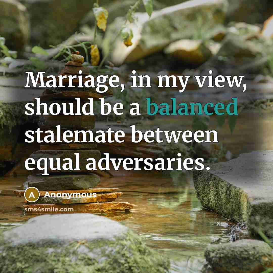“Marriage, in my view, should be a balanced stalemate between equal adversaries.” quote by Anonymous