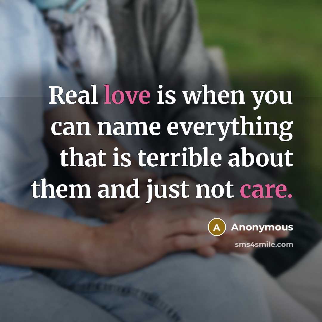 “Real love is when you can name everything that is terrible about them and just not care.” quote by Anonymous