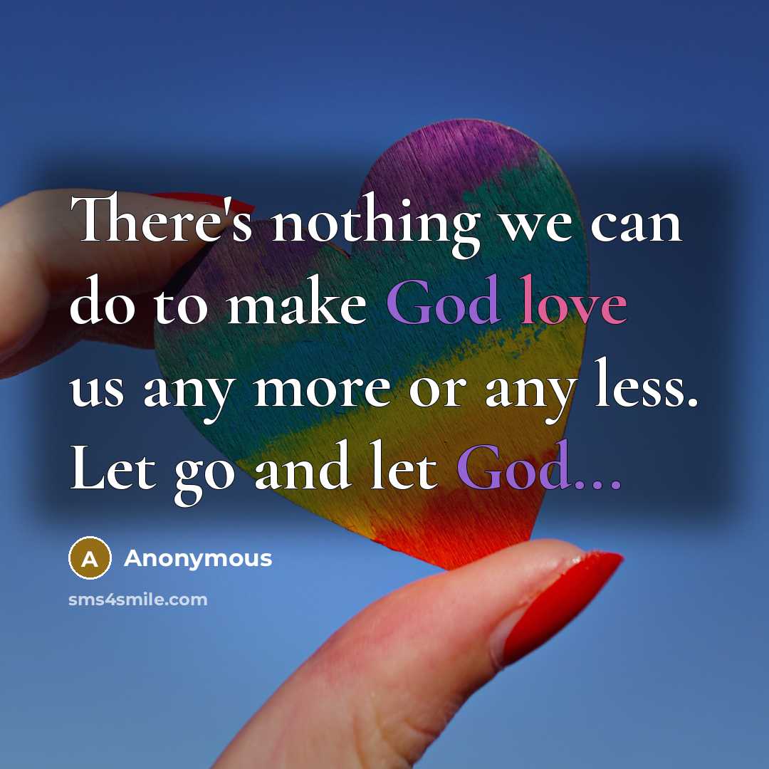 “There's nothing we can do to make God love us any more or any less. Let go and let God...” quote by Anonymous