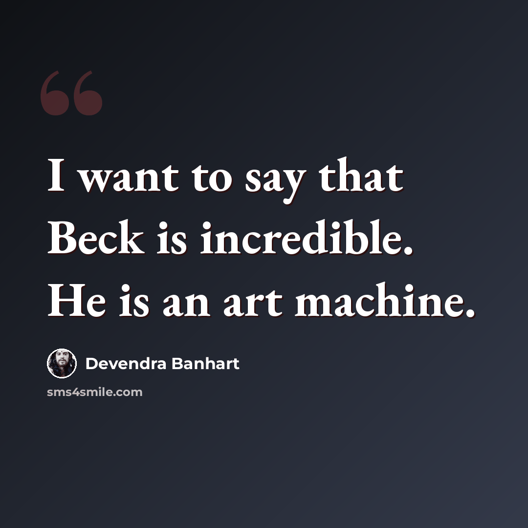 “I want to say that Beck is incredible. He is an art machine.” quote by Devendra Banhart