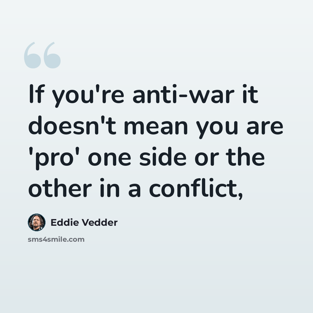 “If you're anti-war it doesn't mean you are 'pro' one side or the other in a conflict,” quote by Eddie Vedder