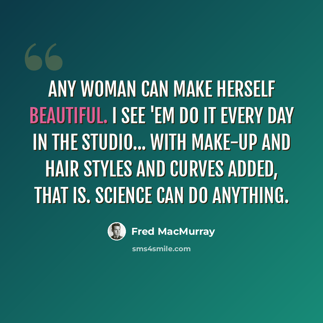 “Any woman can make herself beautiful. I see 'em do it every day in the studio... with make-up and hair styles and curves added, that is. Science can do anything.” quote by Fred MacMurray
