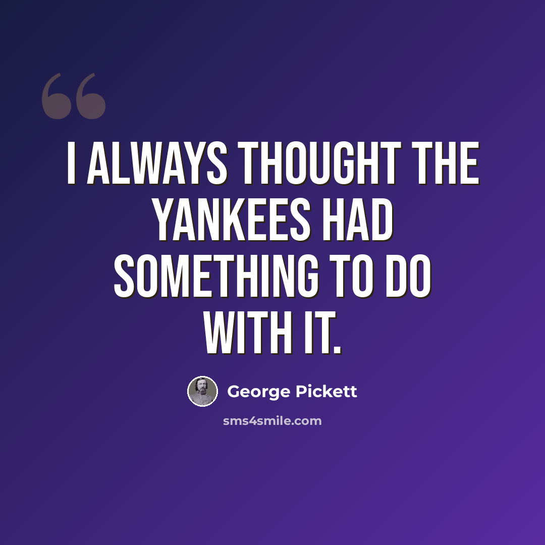 “I always thought the Yankees had something to do with it.” quote by George Pickett