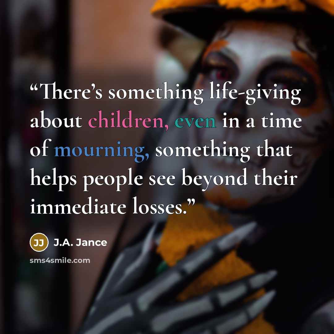 “There’s something life-giving about children, even in a time of mourning, something that helps people see beyond their immediate losses.” quote by J.A. Jance