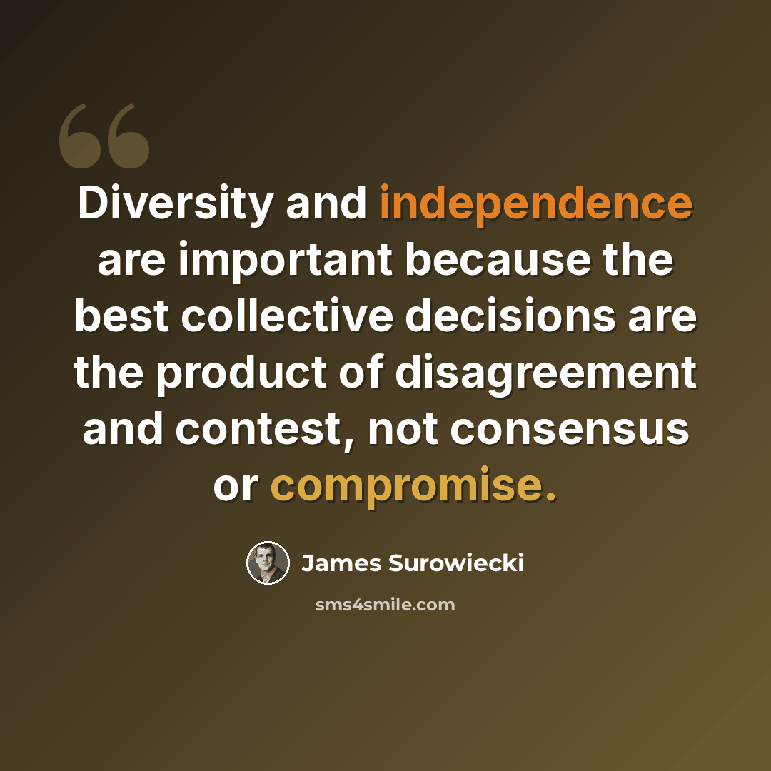 “Diversity and independence are important because the best collective decisions are the product of disagreement and contest, not consensus or compromise.” quote by James Surowiecki