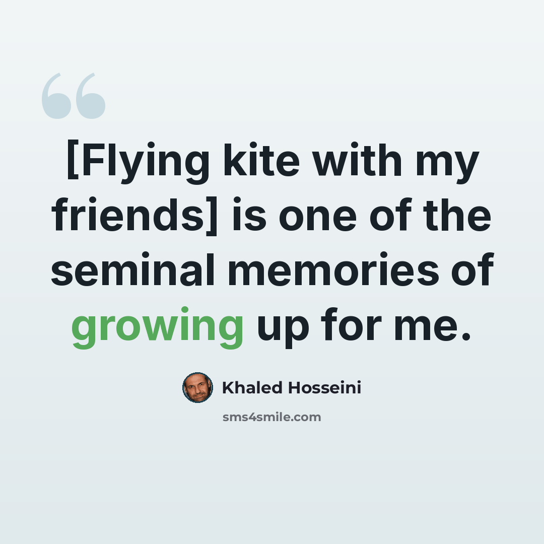 “[Flying kite with my friends] is one of the seminal memories of growing up for me.” quote by Khaled Hosseini