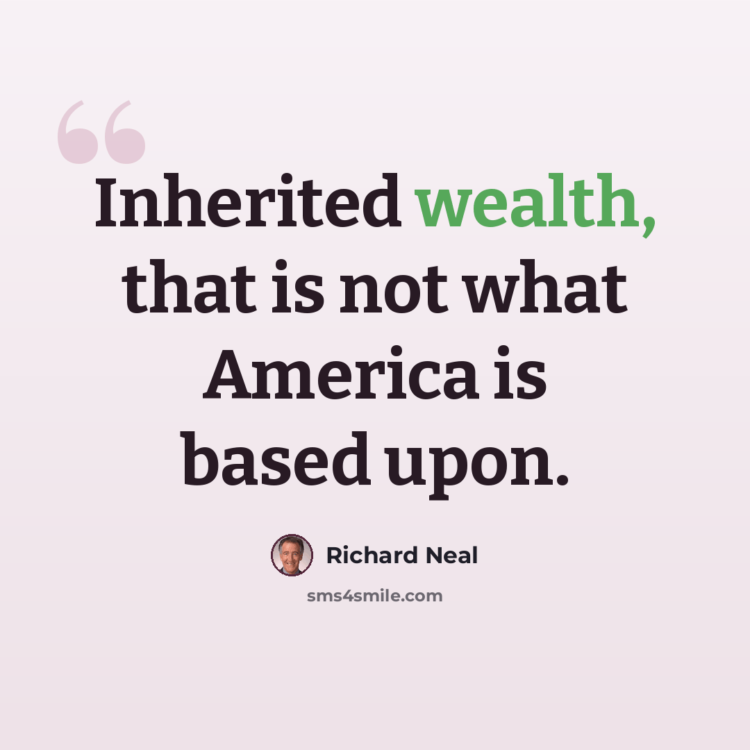 “Inherited wealth, that is not what America is based upon.” quote by Richard Neal