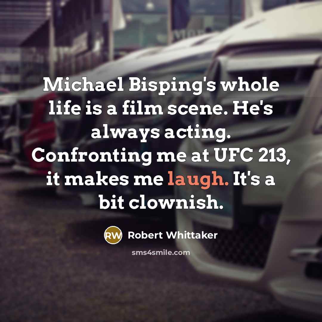 “Michael Bisping's whole life is a film scene. He's always acting. Confronting me at UFC 213, it makes me laugh. It's a bit clownish.” quote by Robert Whittaker