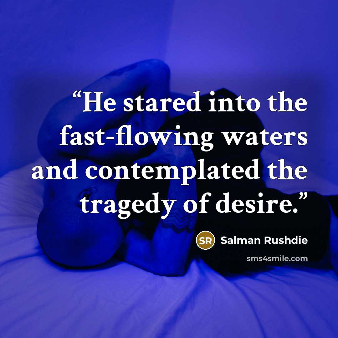 “He stared into the fast-flowing waters and contemplated the tragedy of desire.” quote by Salman Rushdie