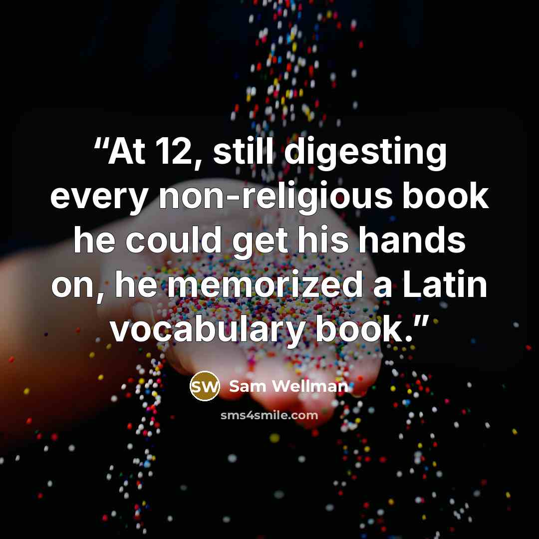 “At 12, still digesting every non-religious book he could get his hands on, he memorized a Latin vocabulary book.” quote by Sam Wellman