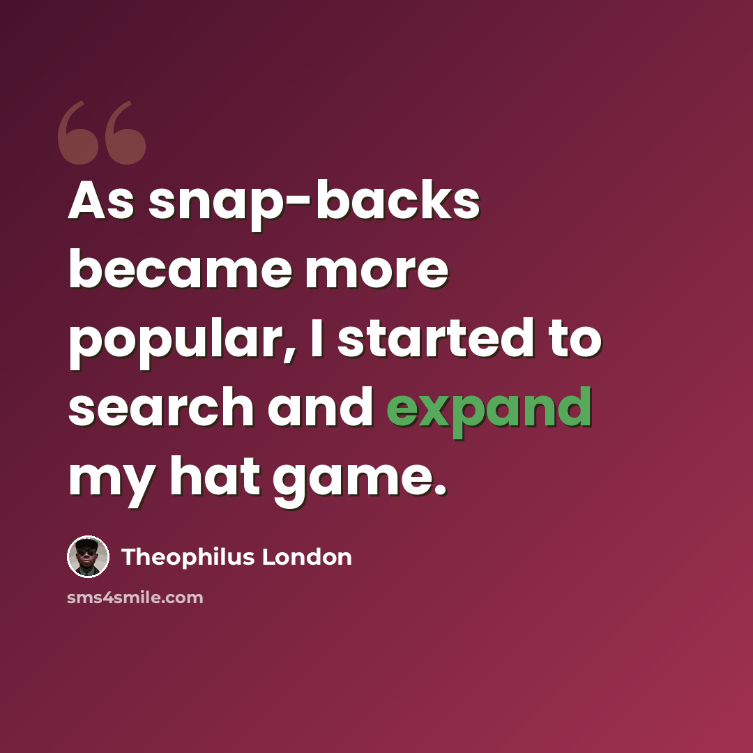 “As snap-backs became more popular, I started to search and expand my hat game.” quote by Theophilus London