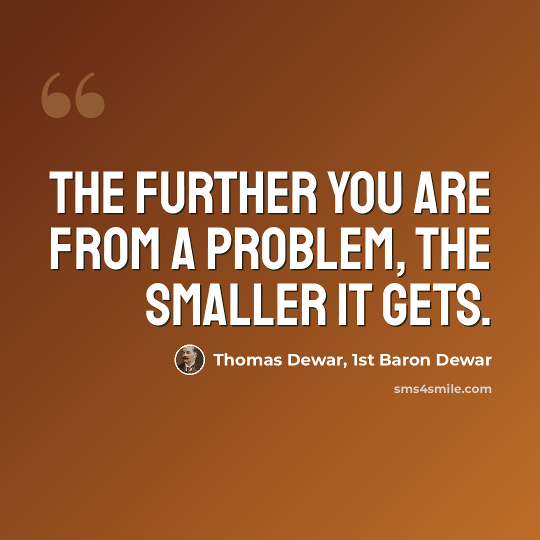 “The further you are from a problem, the smaller it gets.” quote by Thomas Dewar, 1st Baron Dewar
