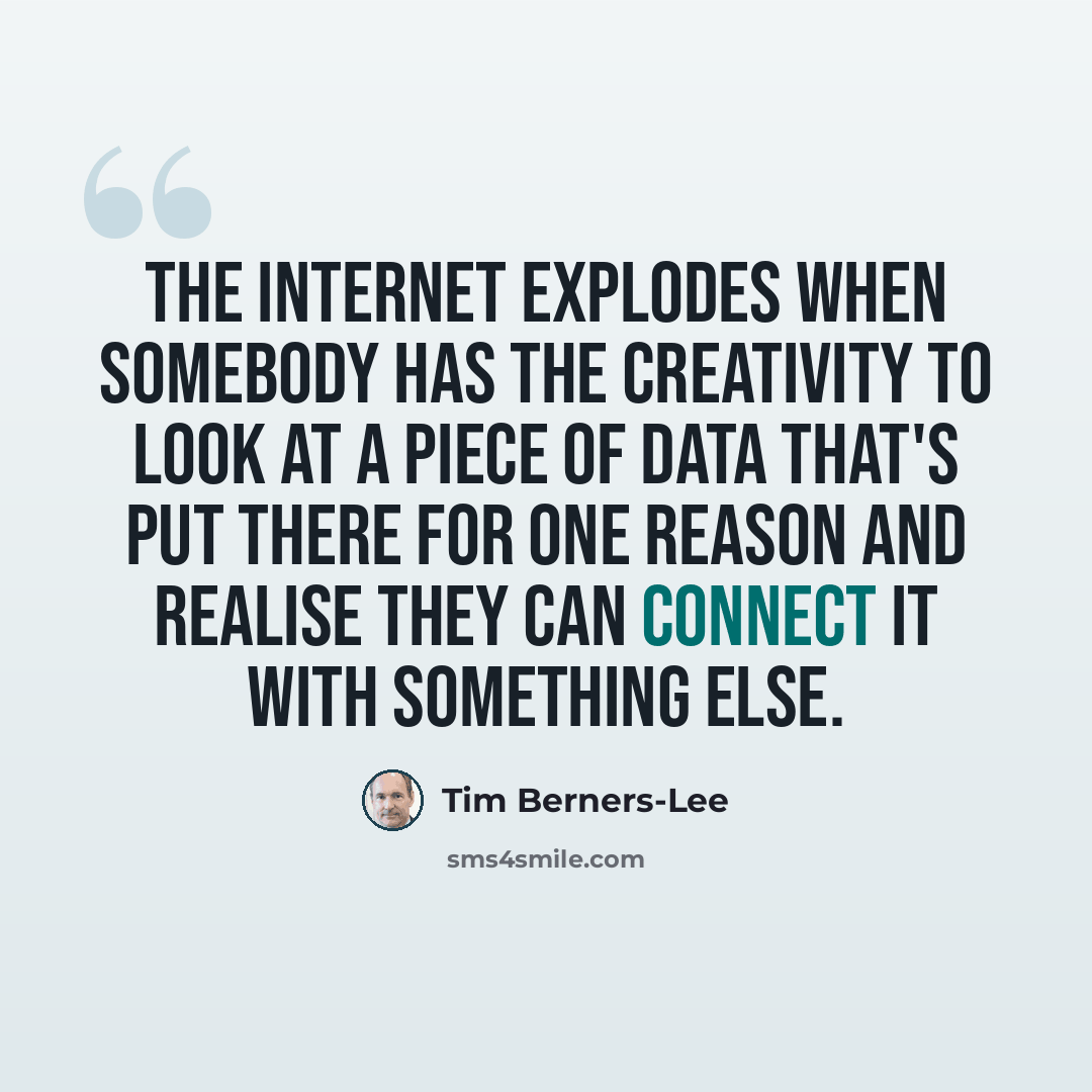 “The internet explodes when somebody has the creativity to look at a piece of data that's put there for one reason and realise they can connect it with something else.” quote by Tim Berners-Lee