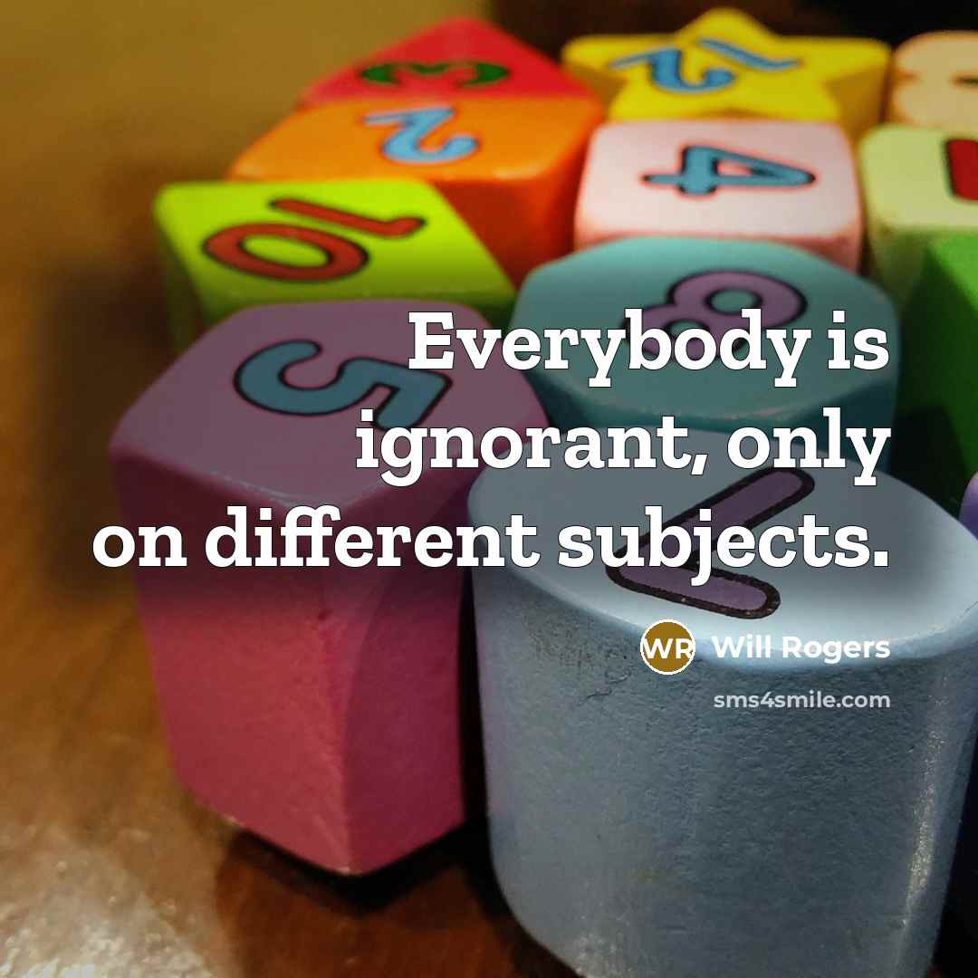 “Everybody is ignorant, only on different subjects.” quote by Will Rogers