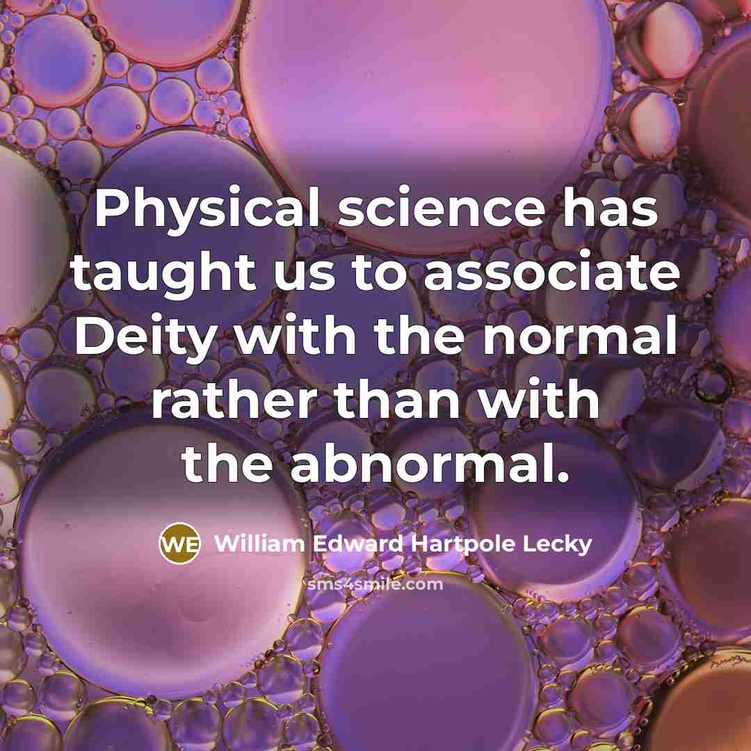 “Physical science has taught us to associate Deity with the normal rather than with the abnormal.” quote by William Edward Hartpole Lecky