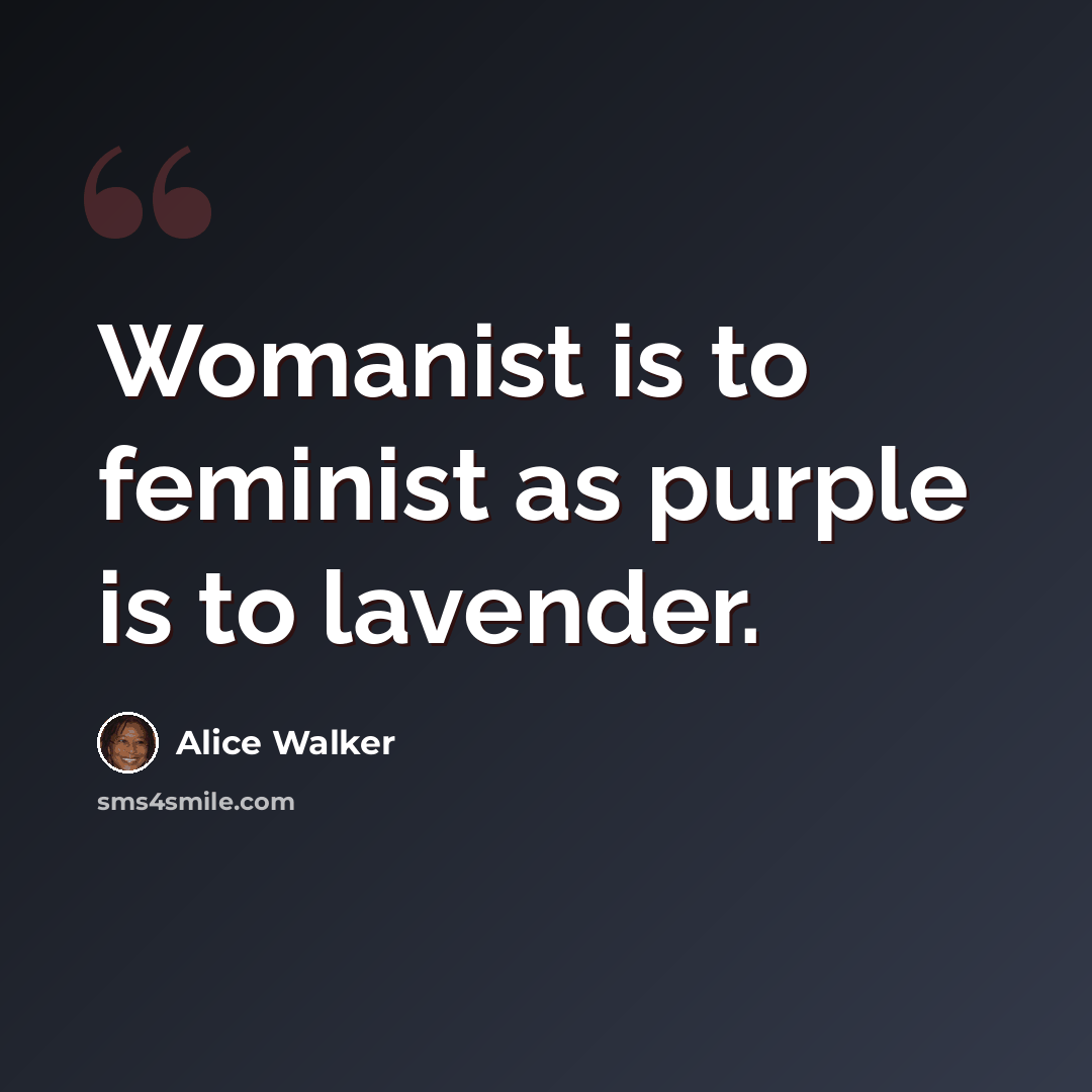 “Womanist is to feminist as purple is to lavender.” quote by Alice Walker