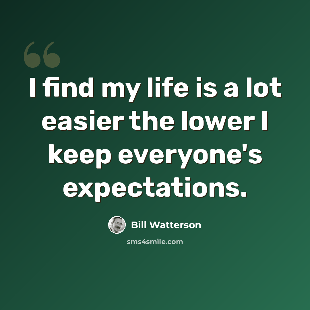 “I find my life is a lot easier the lower I keep everyone's expectations.” quote by Bill Watterson