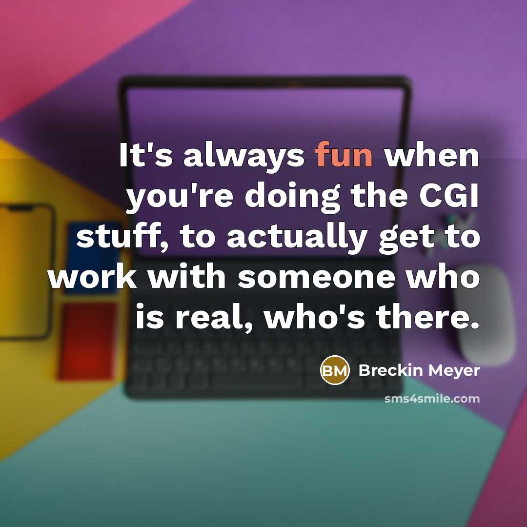 “It's always fun when you're doing the CGI stuff, to actually get to work with someone who is real, who's there.” quote by Breckin Meyer