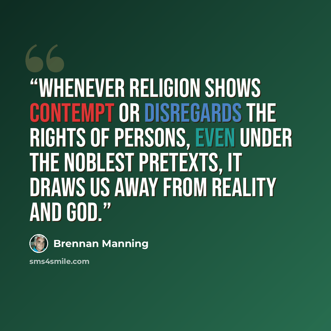 “Whenever religion shows contempt or disregards the rights of persons, even under the noblest pretexts, it draws us away from reality and God.” quote by Brennan Manning