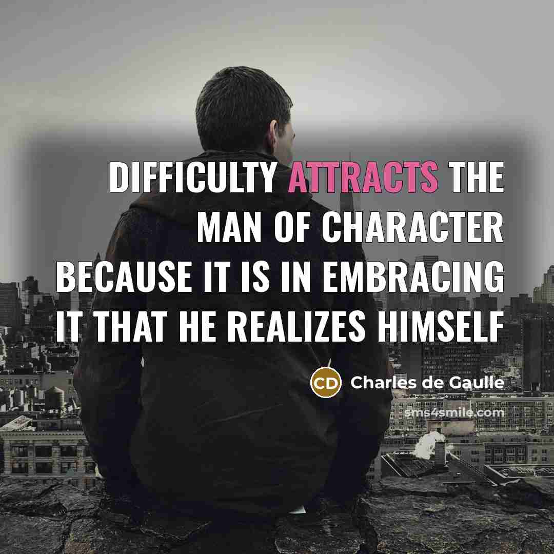 “Difficulty attracts the man of character because it is in embracing it that he realizes himself” quote by Charles de Gaulle
