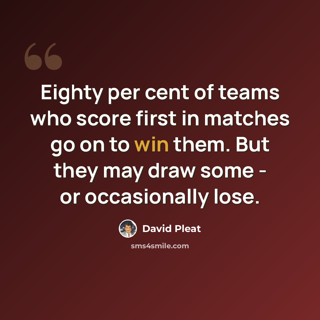 “Eighty per cent of teams who score first in matches go on to win them. But they may draw some - or occasionally lose.” quote by David Pleat