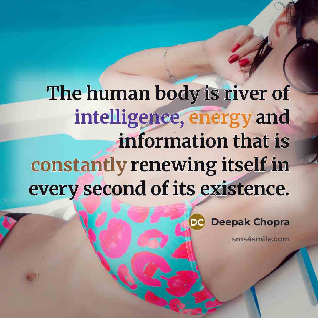 “The human body is river of intelligence, energy and information that is constantly renewing itself in every second of its existence.” quote by Deepak Chopra