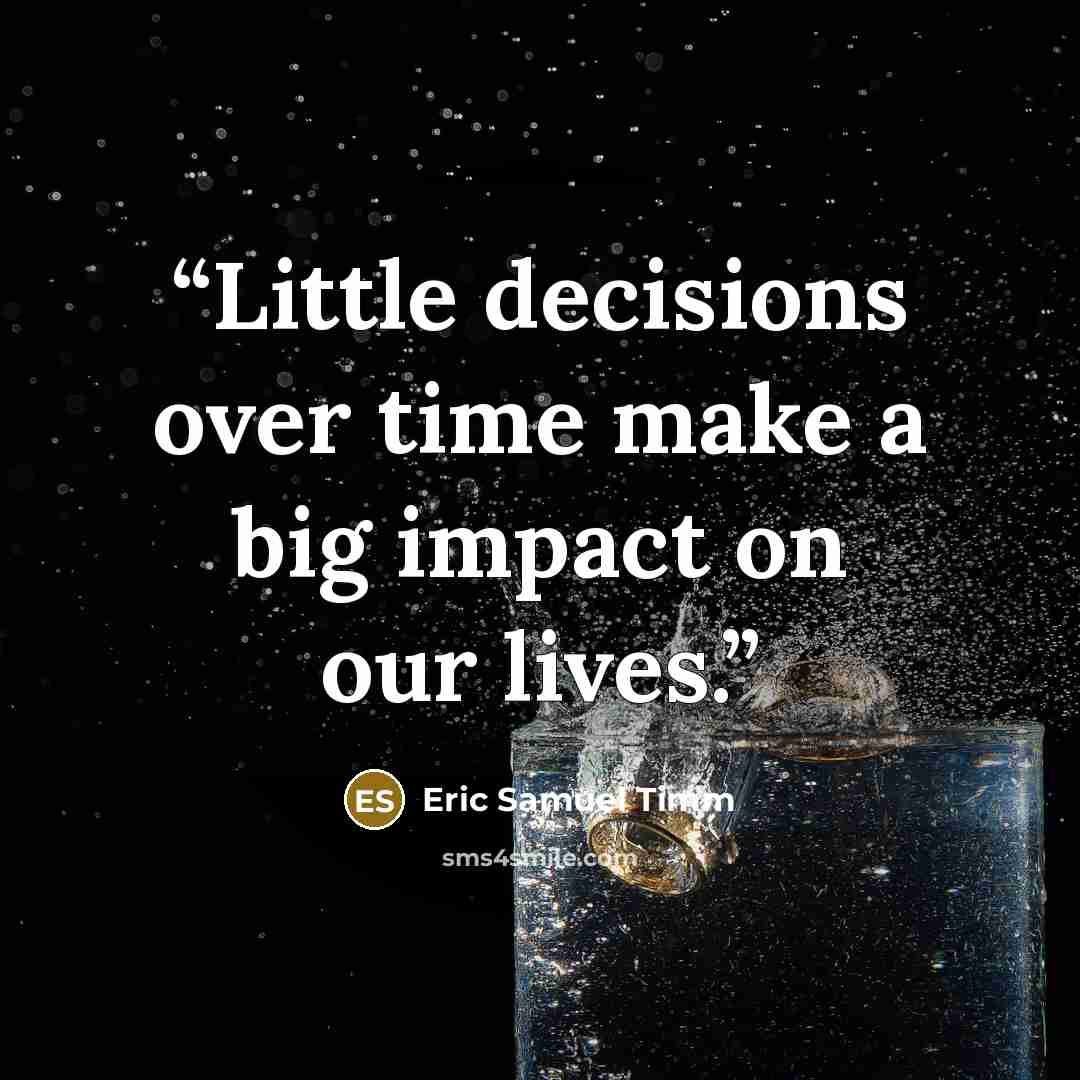 “Little decisions over time make a big impact on our lives.” quote by Eric Samuel Timm