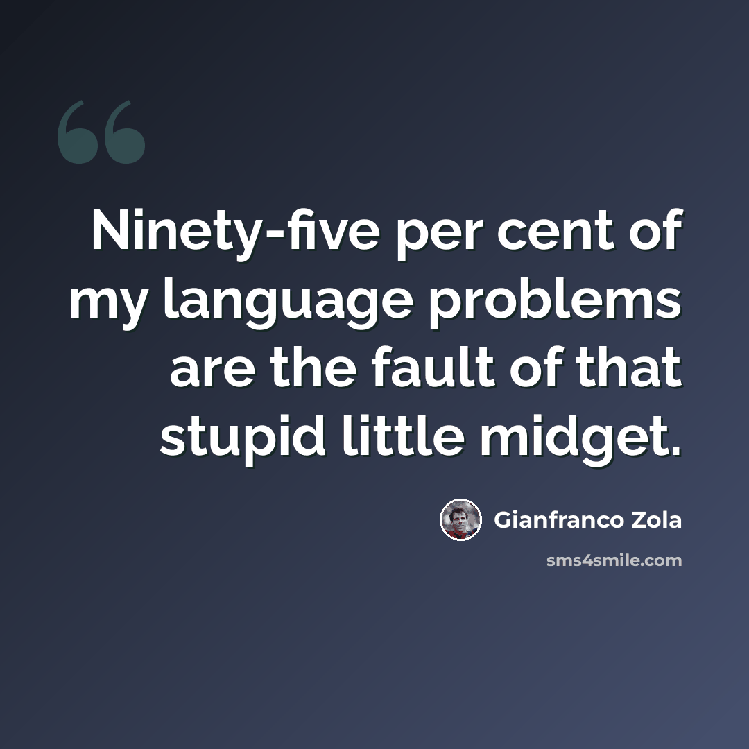 “Ninety-five per cent of my language problems are the fault of that stupid little midget.” quote by Gianfranco Zola