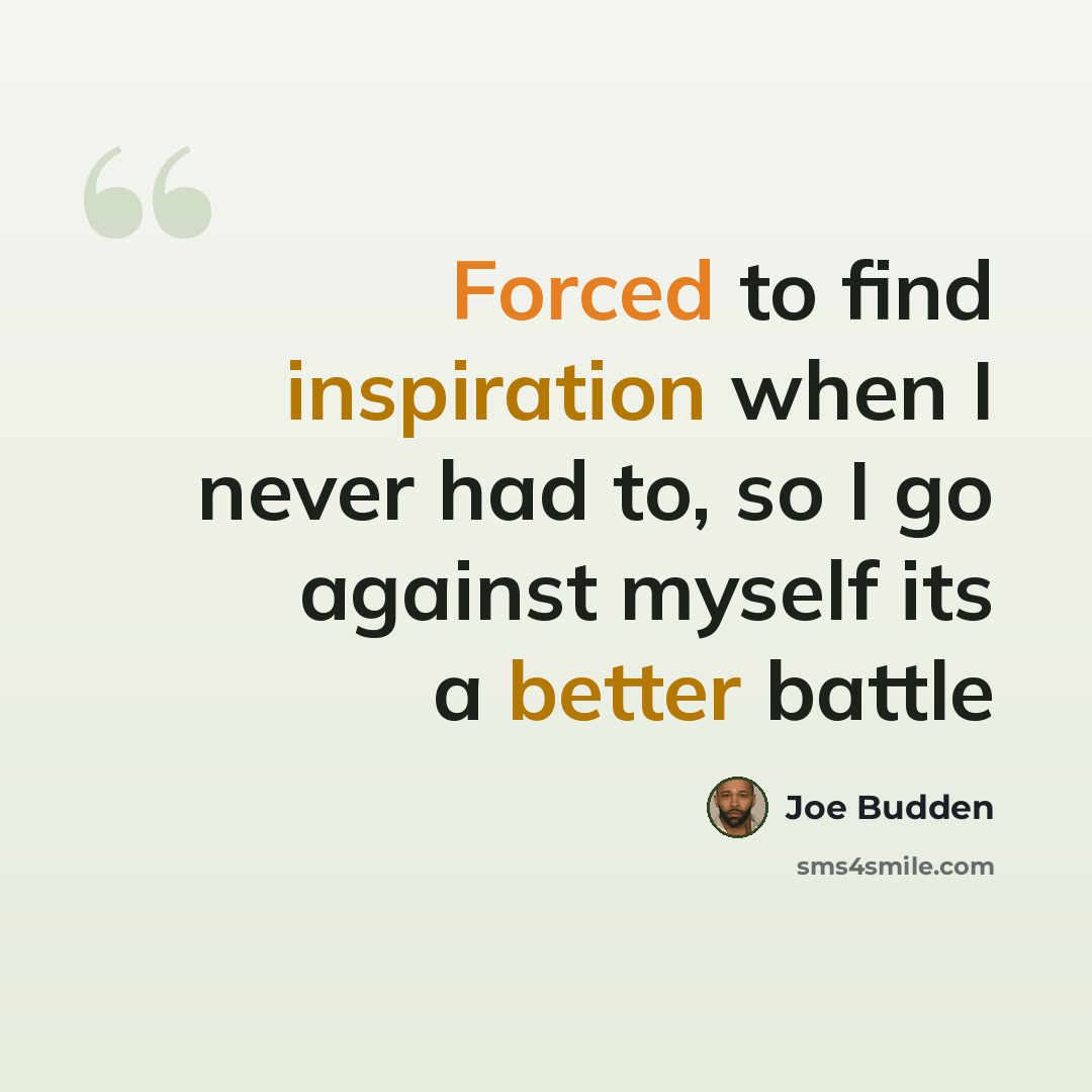 “Forced to find inspiration when I never had to, so I go against myself its a better battle” quote by Joe Budden