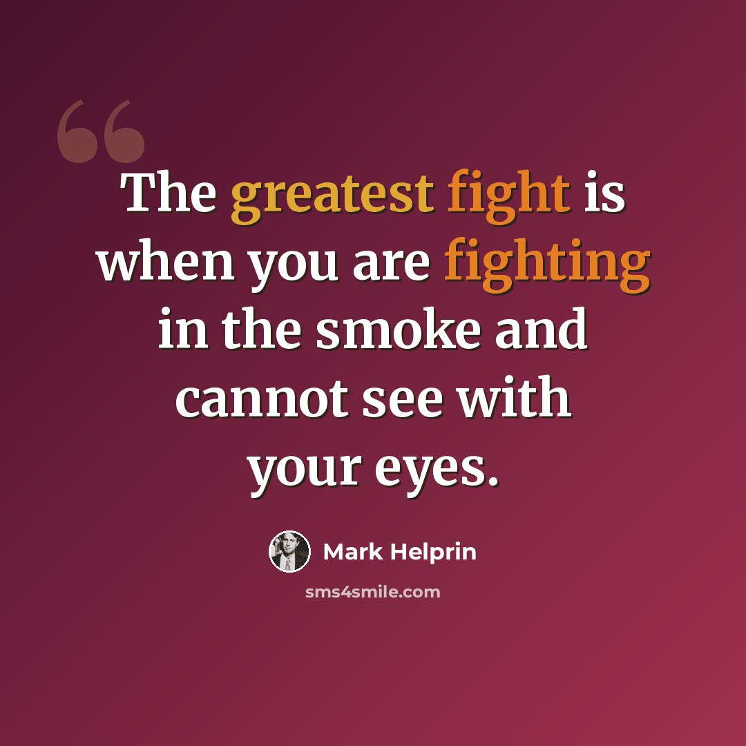 “The greatest fight is when you are fighting in the smoke and cannot see with your eyes.” quote by Mark Helprin