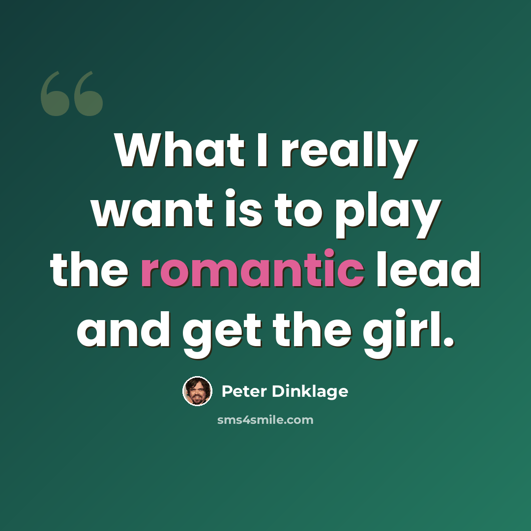 “What I really want is to play the romantic lead and get the girl.” quote by Peter Dinklage
