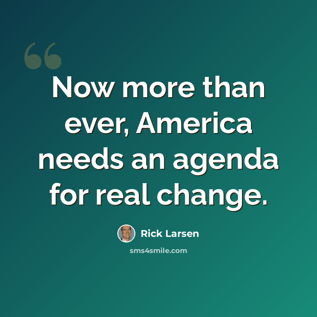 “Now more than ever, America needs an agenda for real change.” quote by Rick Larsen