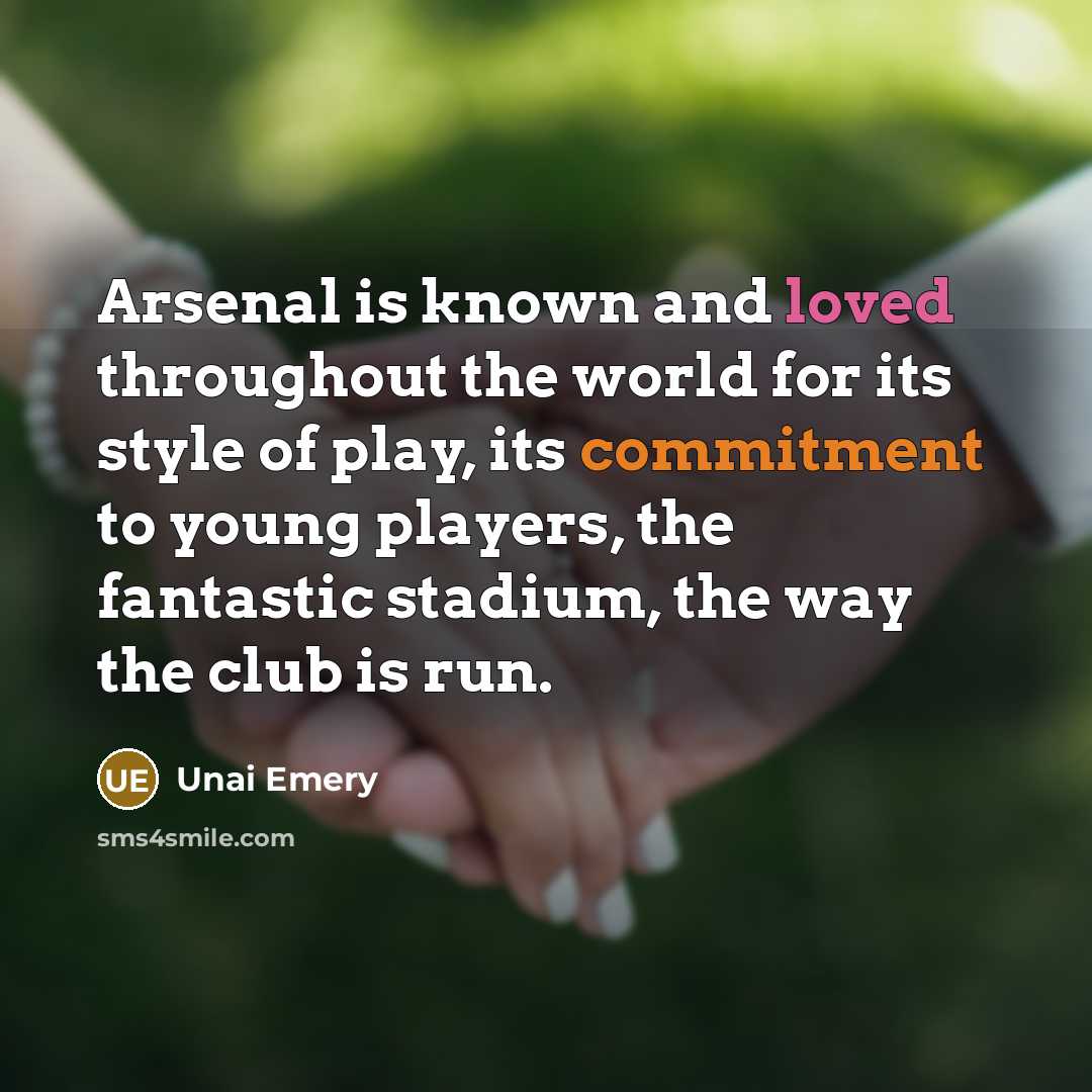 “Arsenal is known and loved throughout the world for its style of play, its commitment to young players, the fantastic stadium, the way the club is run.” quote by Unai Emery