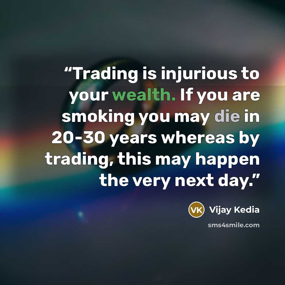“Trading is injurious to your wealth. If you are smoking you may die in 20-30 years whereas by trading, this may happen the very next day.” quote by Vijay Kedia