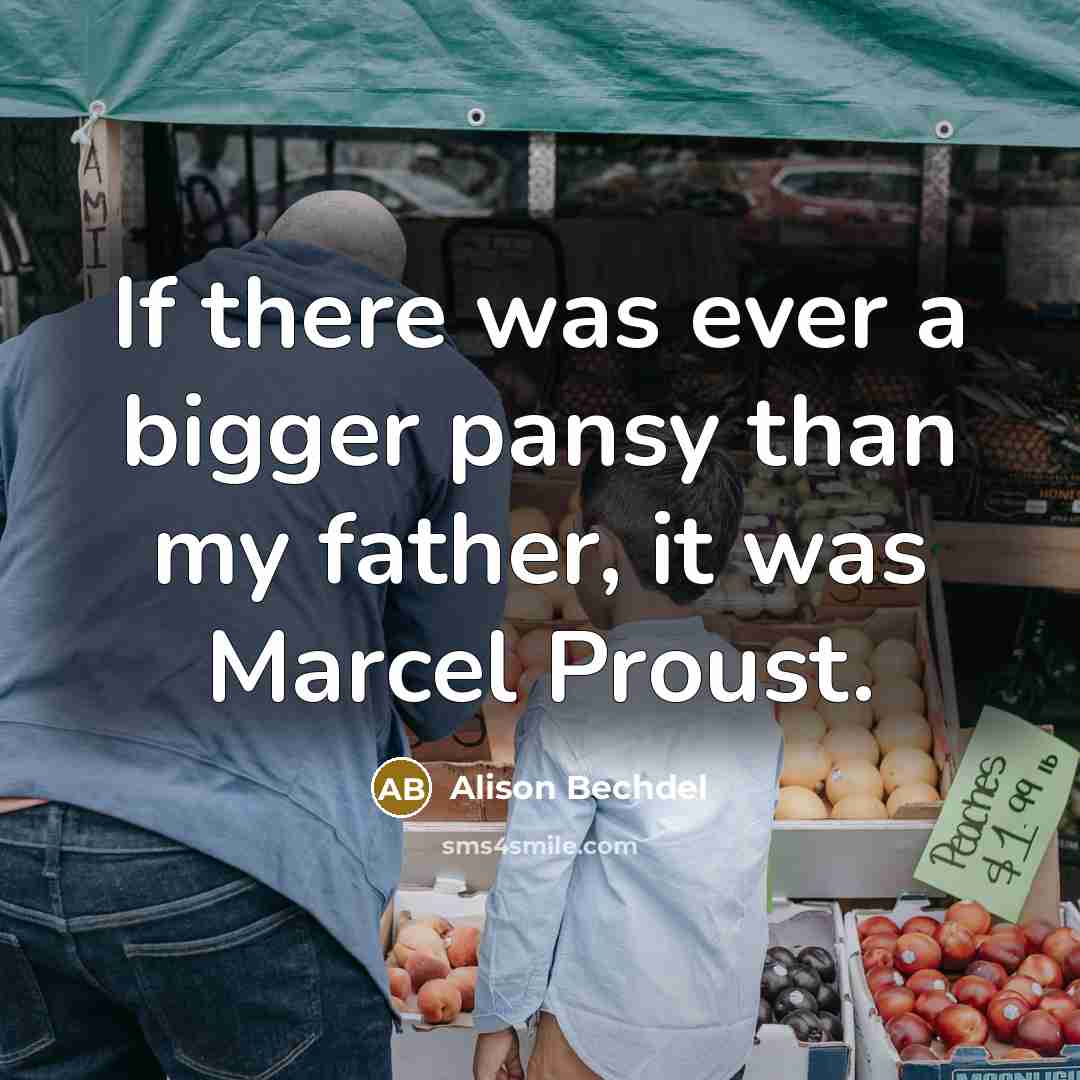 “If there was ever a bigger pansy than my father, it was Marcel Proust.” quote by Alison Bechdel