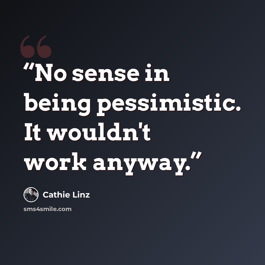 “No sense in being pessimistic. It wouldn't work anyway.” quote by Cathie Linz
