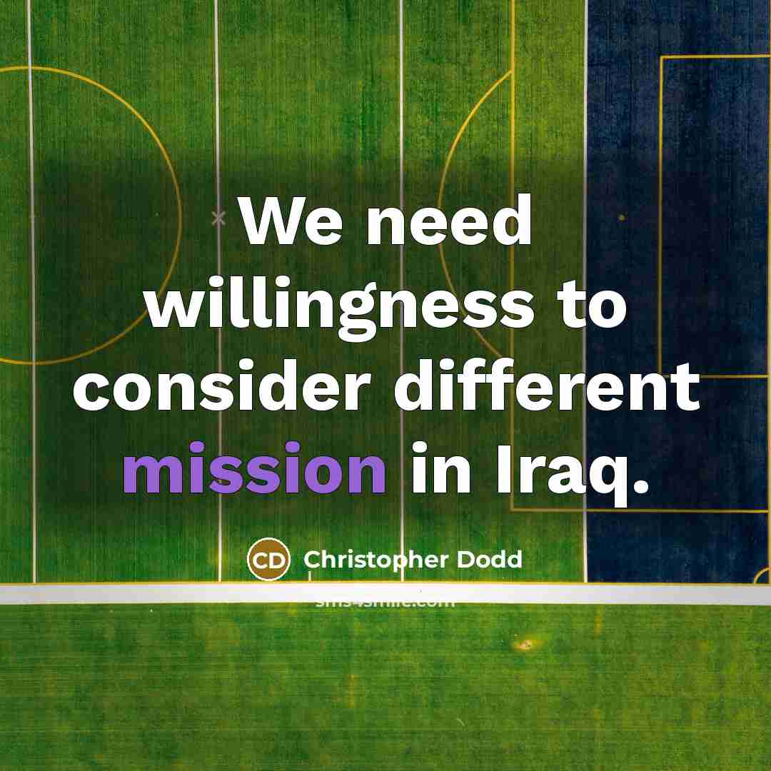 “We need willingness to consider different mission in Iraq.” quote by Christopher Dodd