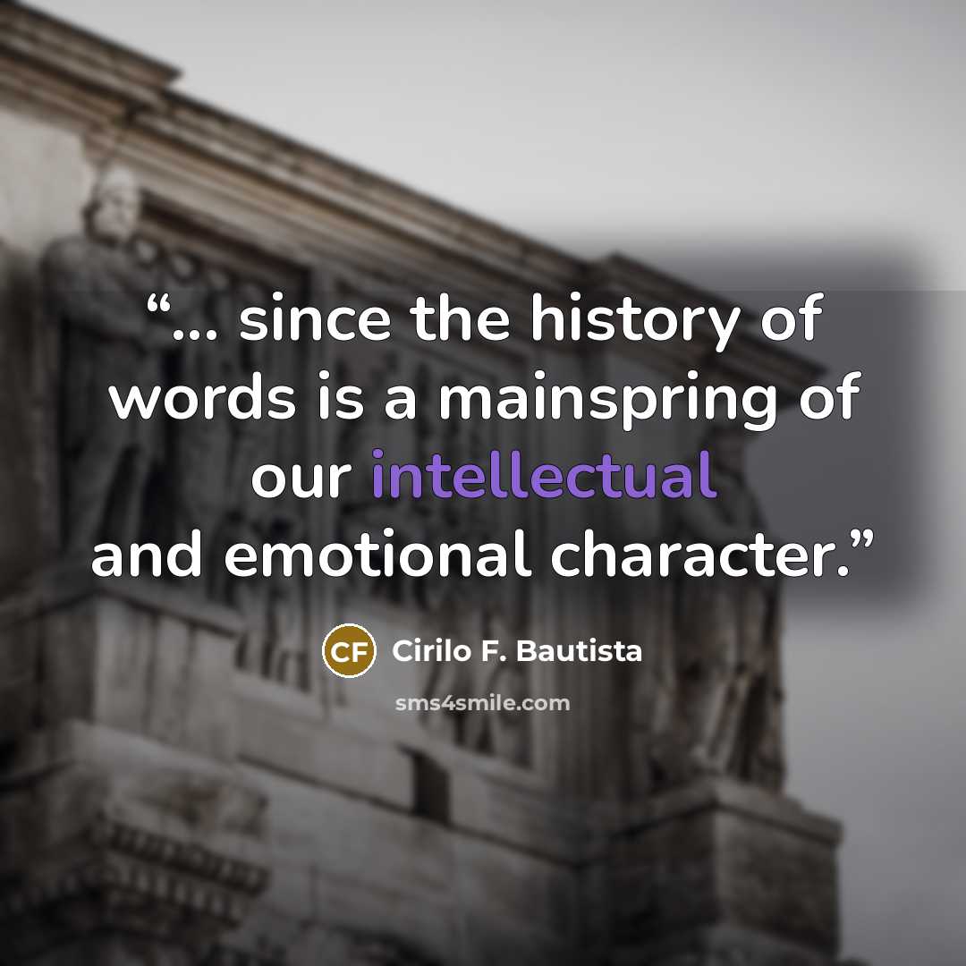 “... since the history of words is a mainspring of our intellectual and emotional character.” quote by Cirilo F. Bautista