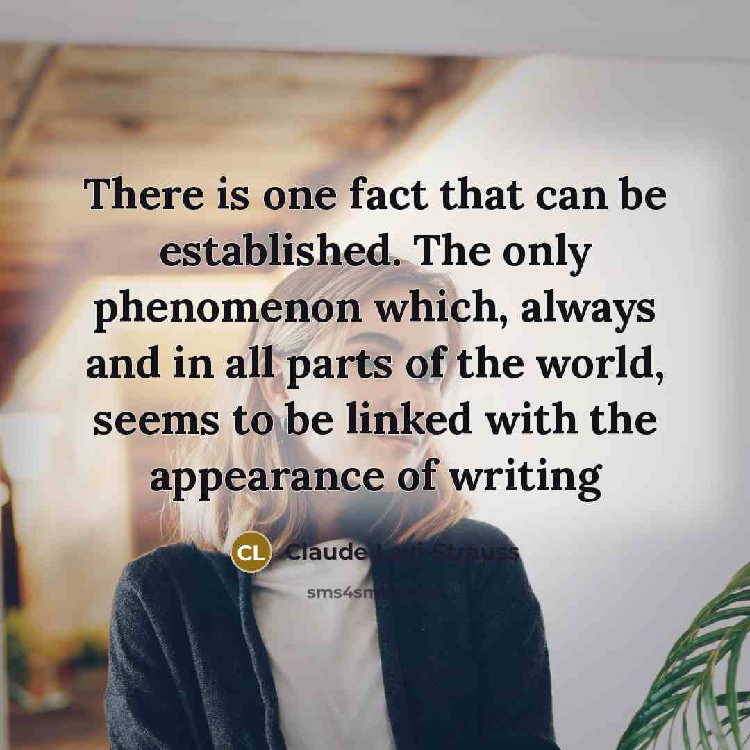 “There is one fact that can be established. The only phenomenon which, always and in all parts of the world, seems to be linked with the appearance of writing” quote by Claude Levi-Strauss