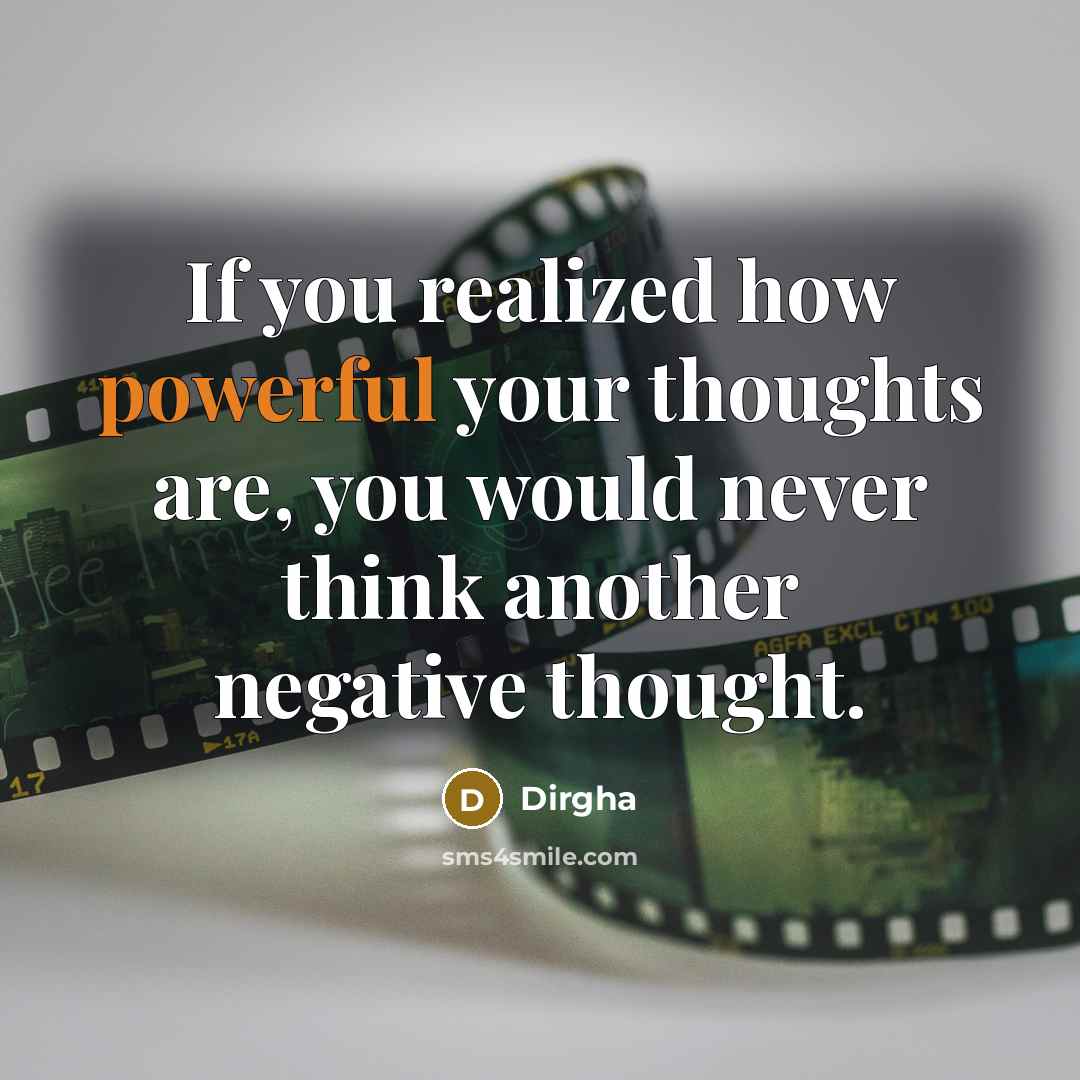 “If you realized how powerful your thoughts are, you would never think another negative thought.” quote by Dirgha
