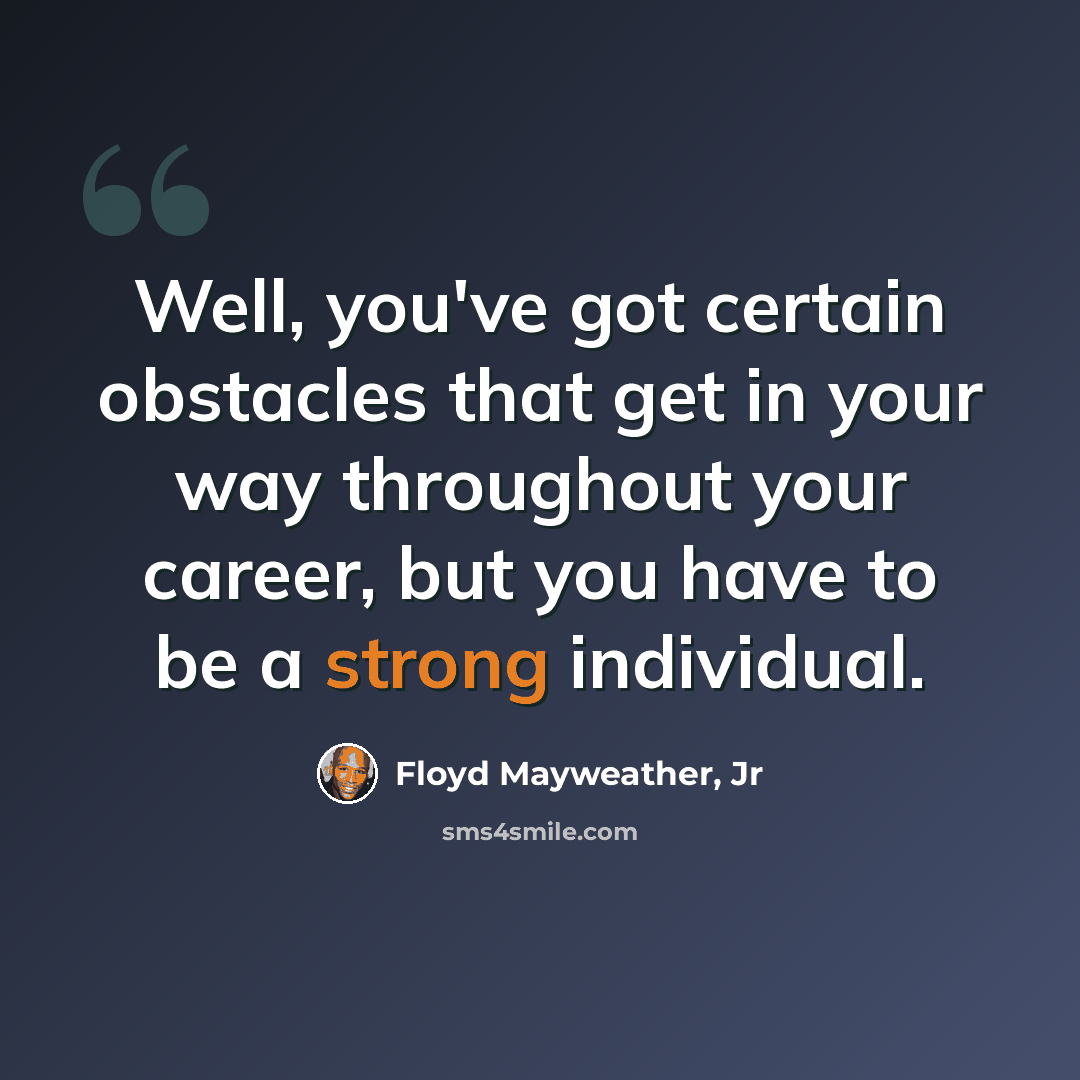 “Well, you've got certain obstacles that get in your way throughout your career, but you have to be a strong individual.” quote by Floyd Mayweather, Jr