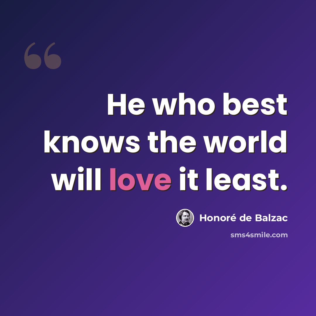 “He who best knows the world will love it least.” quote by Honore de Balzac