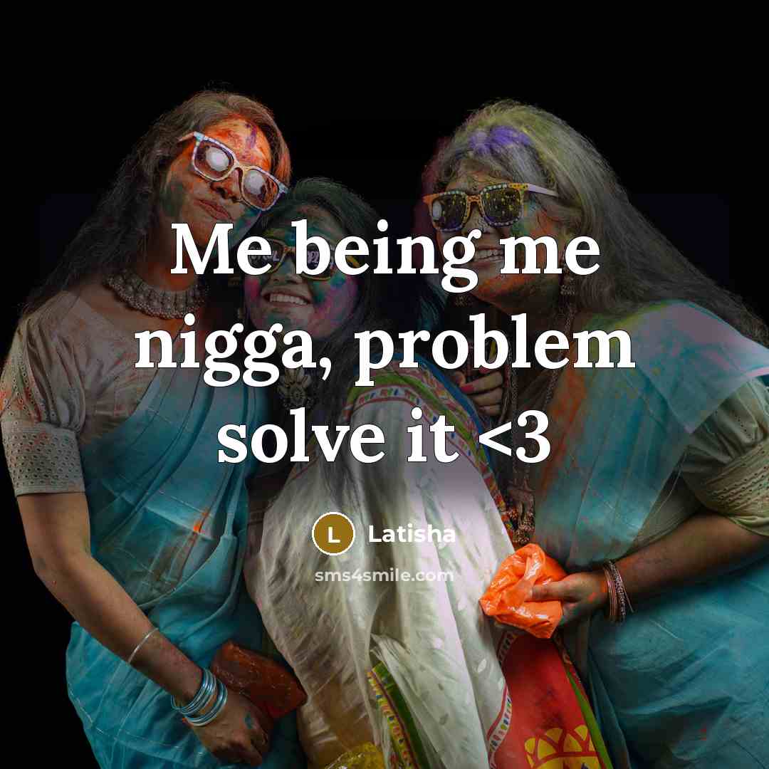 “Me being me nigga, problem solve it” quote by Latisha