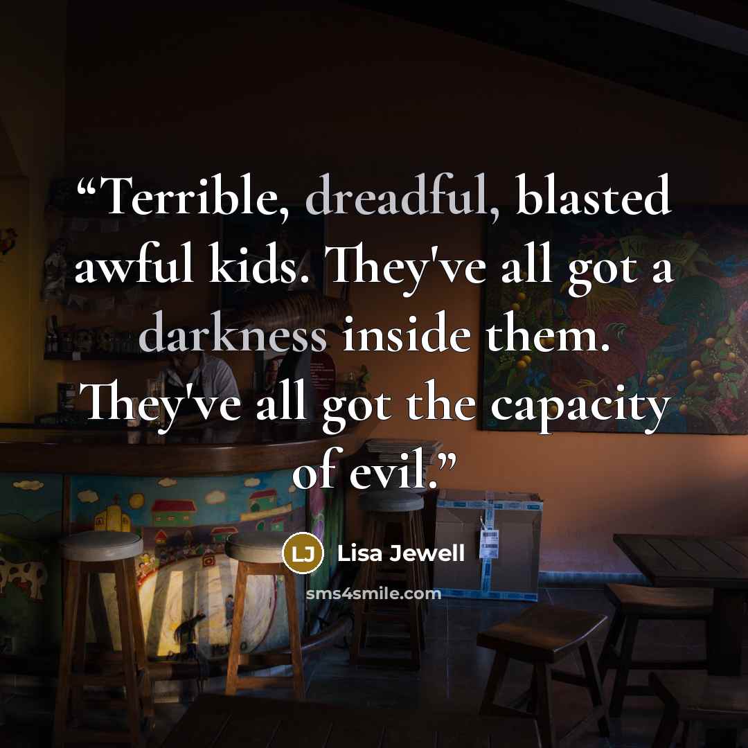 “Terrible, dreadful, blasted awful kids. They've all got a darkness inside them. They've all got the capacity of evil.” quote by Lisa Jewell