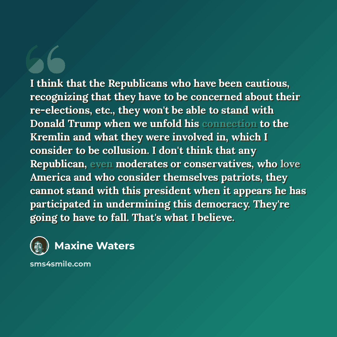 “I think that the Republicans who have been cautious, recognizing that they have to be concerned about their re-elections, etc., they won't be able to stand with Donald Trump when we unfold his connection to the Kremlin and what they were involved in, which I consider to be collusion. I don't think…” quote by Maxine Waters
